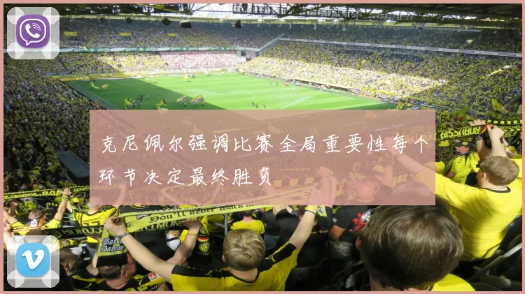 克尼佩尔强调比赛全局重要性每个环节决定最终胜负