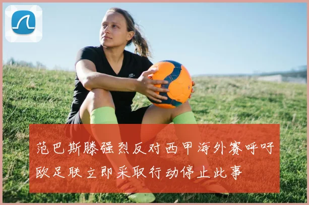 范巴斯滕强烈反对西甲海外赛呼吁欧足联立即采取行动停止此事