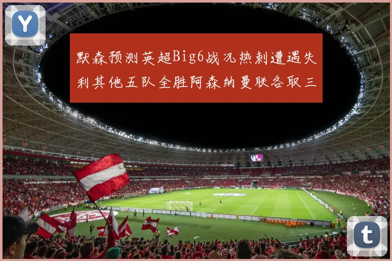 默森预测英超Big6战况热刺遭遇失利其他五队全胜阿森纳曼联各取三分