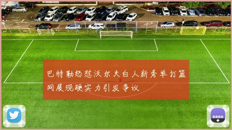 巴特勒怒怼沃尔夫白人新秀单打篮网展现硬实力引发争议