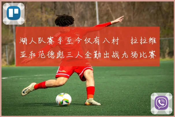 湖人队赛季至今仅有八村塁拉拉维亚和范德彪三人全勤出战九场比赛
