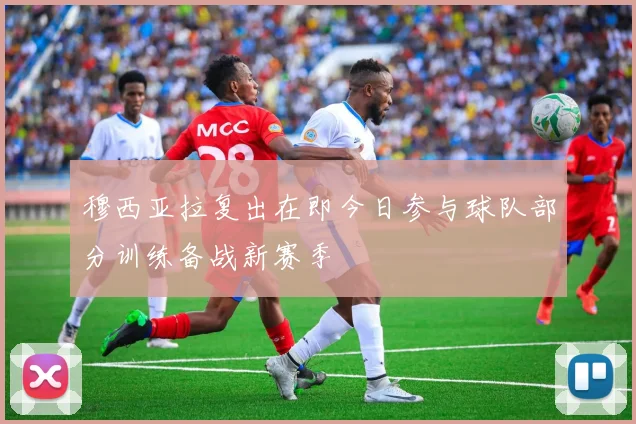 穆西亚拉复出在即今日参与球队部分训练备战新赛季