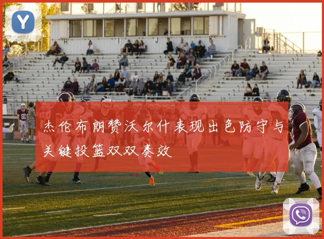 杰伦布朗赞沃尔什表现出色防守与关键投篮双双奏效