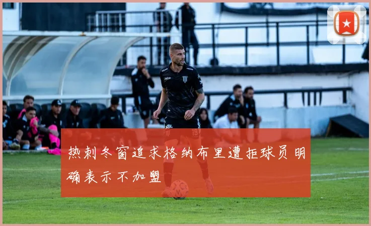 热刺冬窗追求格纳布里遭拒球员明确表示不加盟