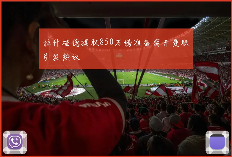 拉什福德提取850万镑准备离开曼联引发热议